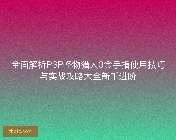 全面解析PSP怪物猎人3金手指使用技巧与实战攻略大全新手进阶
