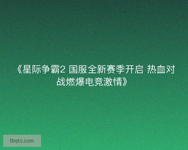 《星际争霸2 国服全新赛季开启 热血对战燃爆电竞激情》 《星际争霸2 国服全新赛季开启 热血对战燃爆电竞激情》