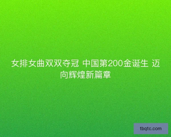 女排女曲双双夺冠 中国第200金诞生 迈向辉煌新篇章