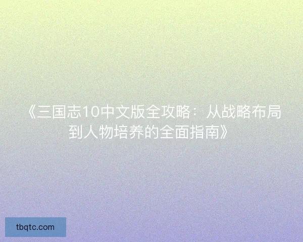 《三国志10中文版全攻略：从战略布局到人物培养的全面指南》