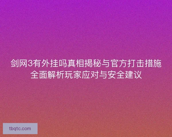 剑网3有外挂吗真相揭秘与官方打击措施全面解析玩家应对与安全建议