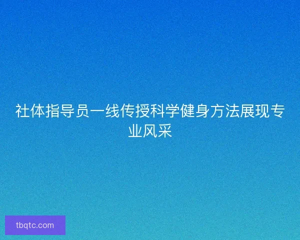 社体指导员一线传授科学健身方法展现专业风采