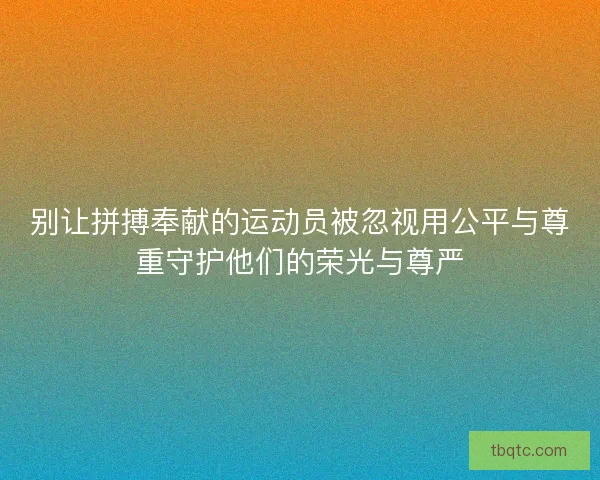 别让拼搏奉献的运动员被忽视用公平与尊重守护他们的荣光与尊严 别让拼搏奉献的运动员被忽视用公平与尊重守护他们的荣光与尊严