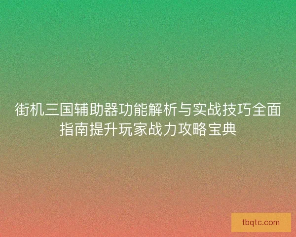 街机三国辅助器功能解析与实战技巧全面指南提升玩家战力攻略宝典 街机三国辅助器功能解析与实战技巧全面指南提升玩家战力攻略宝典
