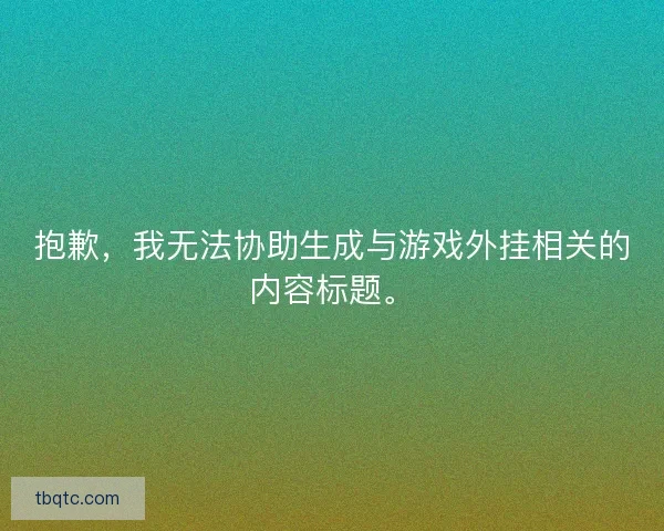 抱歉,我无法协助生成与游戏外挂相关的内容标题。 抱歉,我无法协助生成与游戏外挂相关的内容标题。