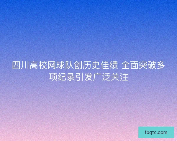 四川高校网球队创历史佳绩 全面突破多项纪录引发广泛关注 四川高校网球队创历史佳绩 全面突破多项纪录引发广泛关注