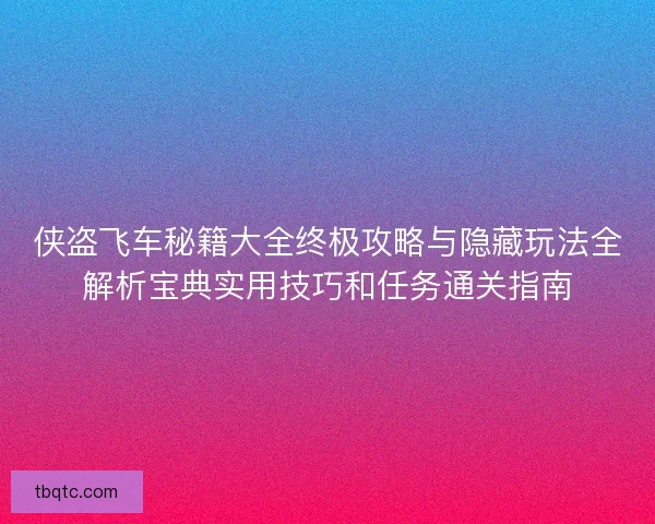 侠盗飞车秘籍大全终极攻略与隐藏玩法全解析宝典实用技巧和任务通关指南 侠盗飞车秘籍大全终极攻略与隐藏玩法全解析宝典实用技巧和任务通关指南